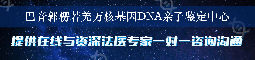 巴音郭楞若羌万核基因DNA亲子鉴定中心